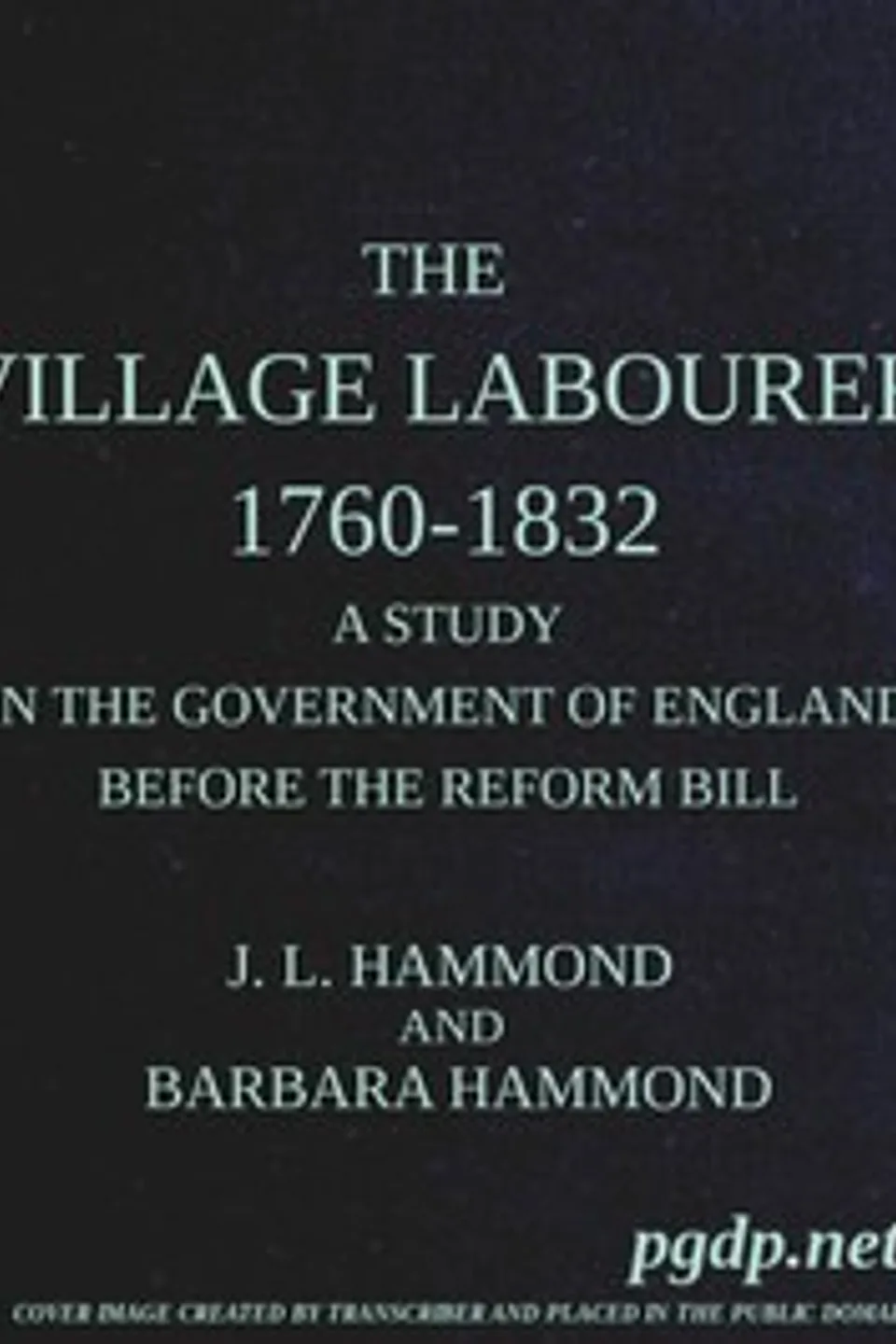 The village labourer, 1760-1832: A study in the government of England before the Reform Bill, J. L. (John Lawrence) Hammond