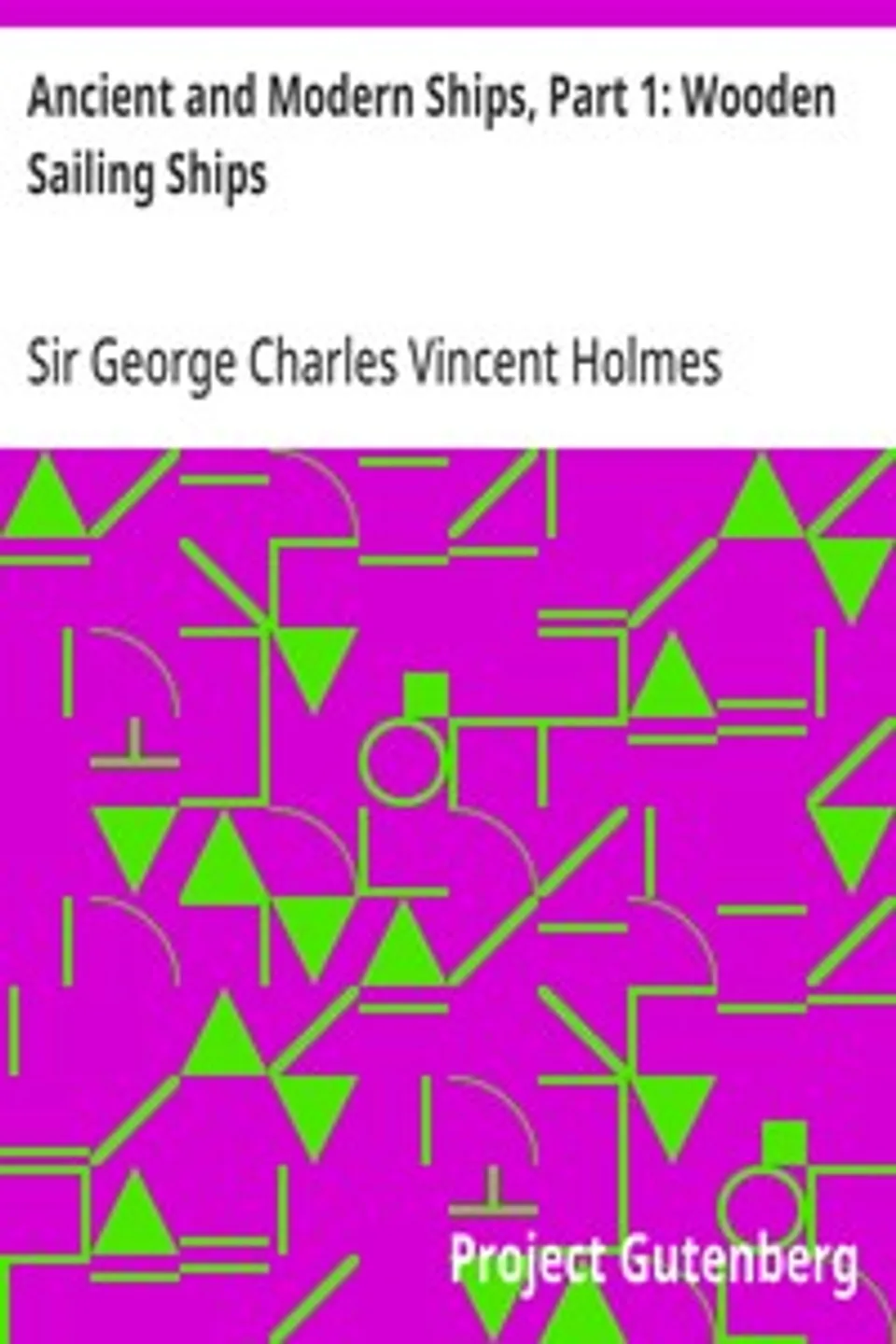 Ancient and Modern Ships, Part 1: Wooden Sailing Ships, George Charles Vincent Holmes