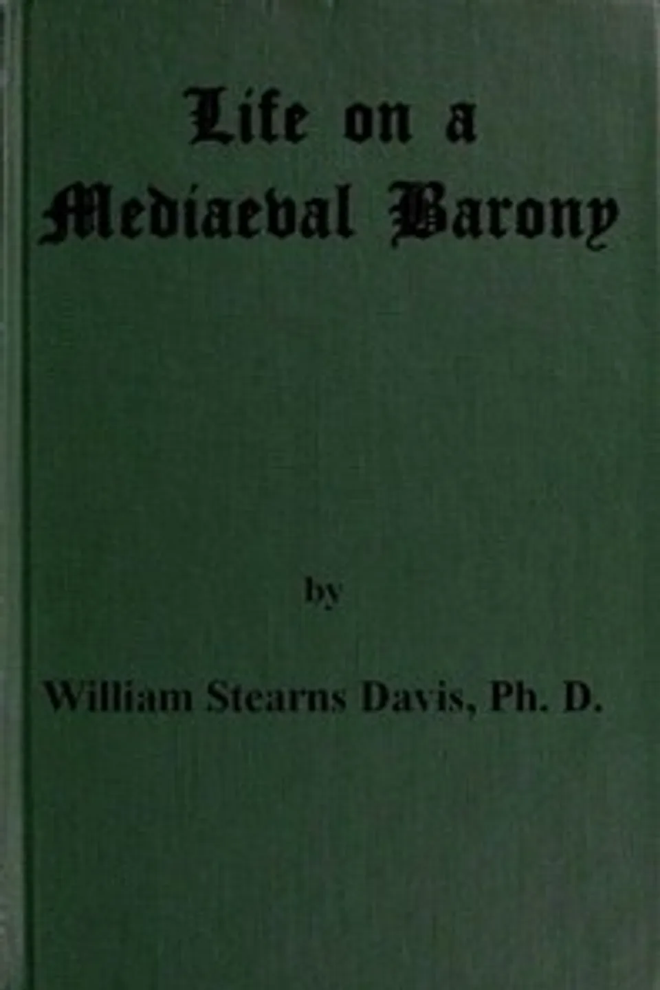 Life on a Mediaeval Barony: A Picture of a Typical Feudal Community in the Thirteenth Century, William Stearns Davis