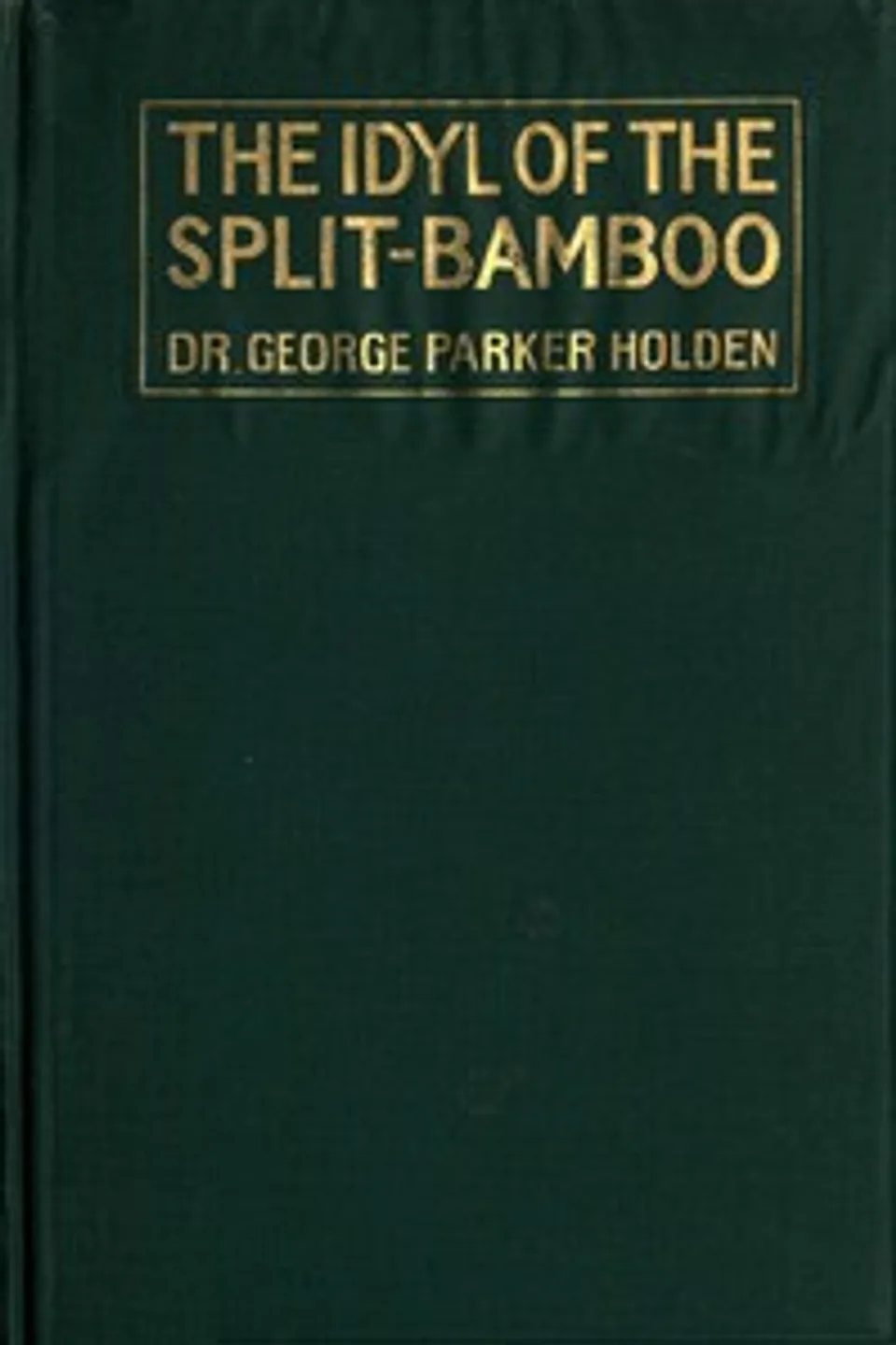 The idyl of the split-bamboo : $b a carefully detailed description of the rod's building..., George Parker Holden