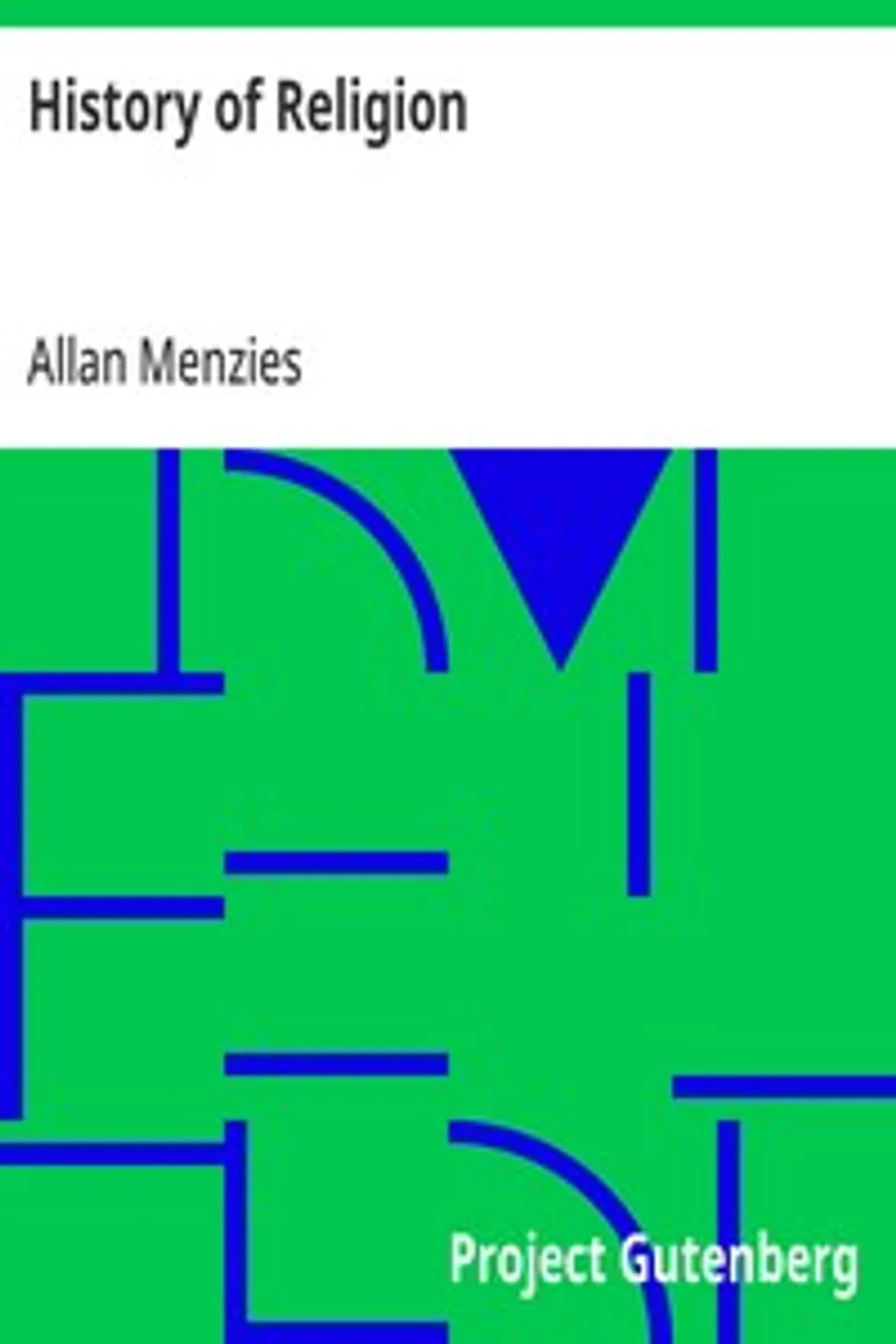 History of Religion: A Sketch of Primitive Religious Beliefs and Practices, and of the Origin and Character of the Great Systems, Allan Menzies