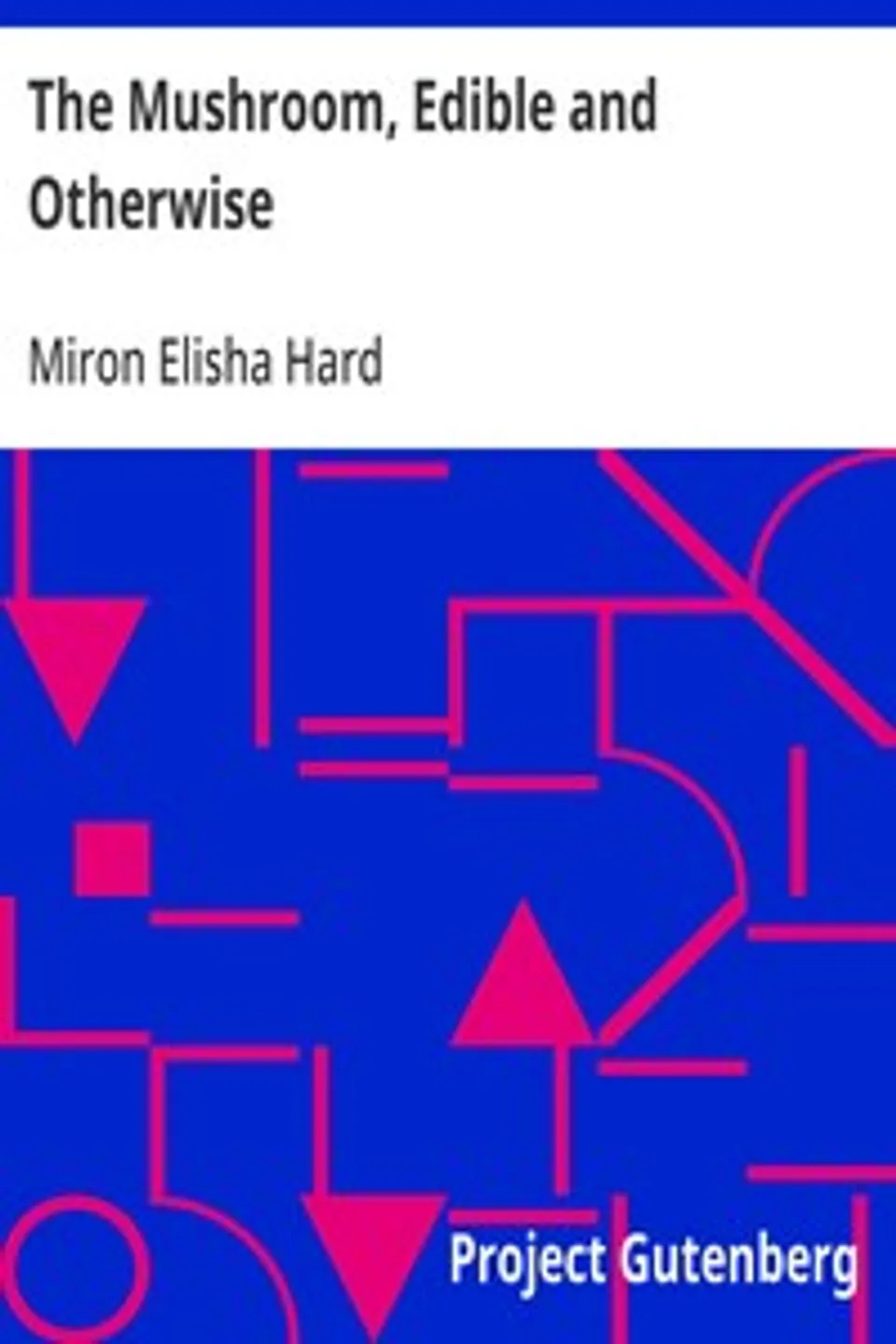 The Mushroom, Edible and Otherwise: Its Habitat and its Time of Growth, Miron Elisha Hard