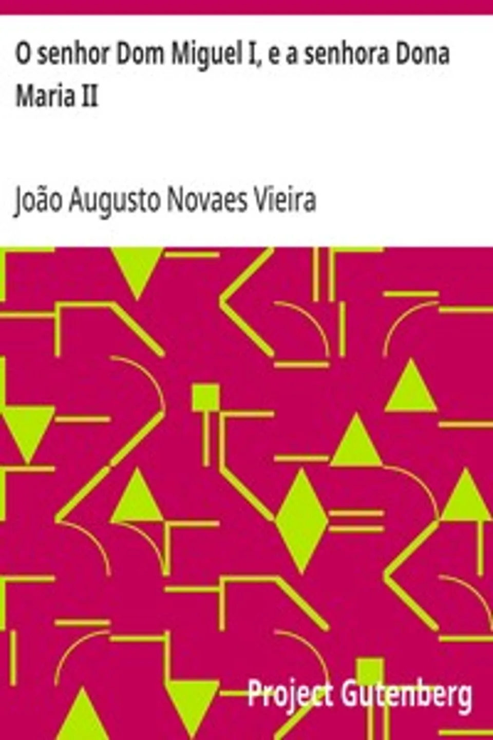 O senhor Dom Miguel I, e a senhora Dona Maria II: Comparações, reflexões, desengano, João Augusto Novaes Vieira