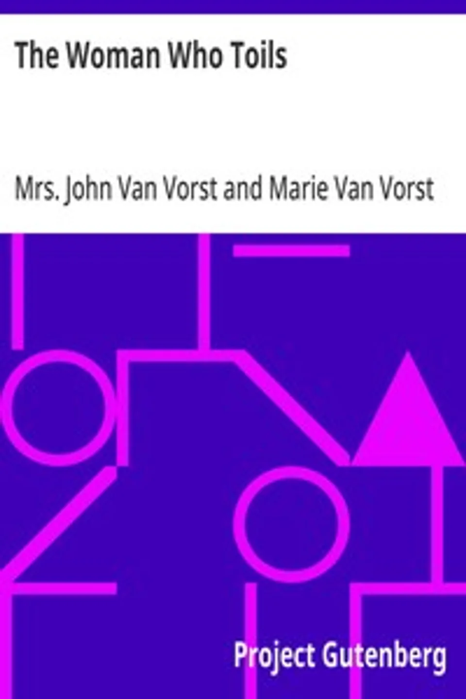 The Woman Who Toils: Being the Experiences of Two Gentlewomen as Factory Girls, John Van Vorst