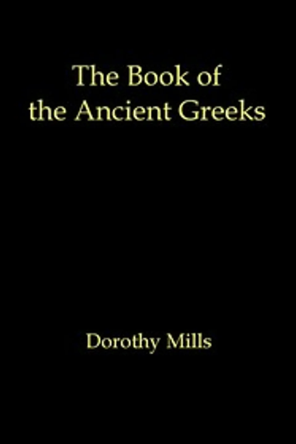 The book of the ancient Greeks: An introduction to the history and civilization of Greece from the coming of the Greeks to the conquest of Corinth by Rome in 146 B.C., Dorothy Mills