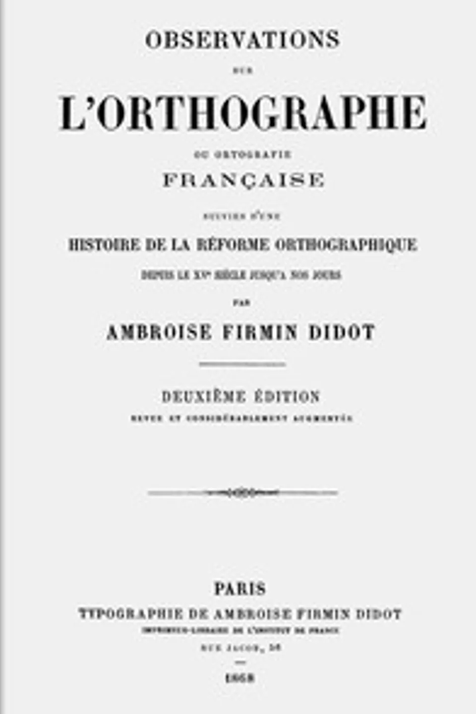 Observations sur l'orthographe ou ortografie française, suivies d'une histoire de la réforme orthographique depuis le XVe siècle jusqu'a nos jours, Ambroise Firmin-Didot