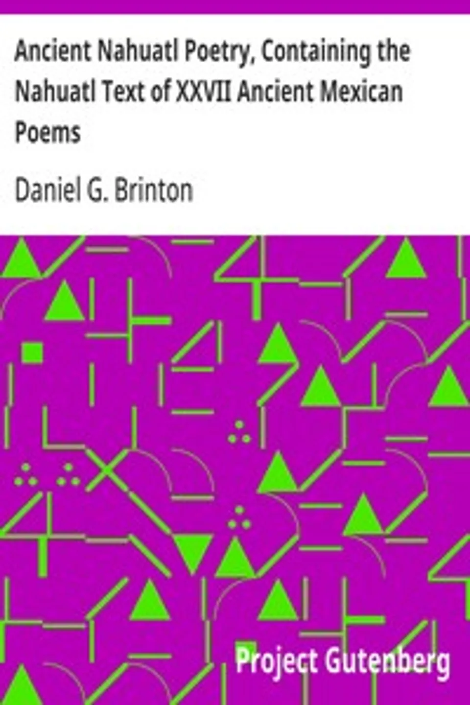 Ancient Nahuatl Poetry, Containing the Nahuatl Text of XXVII Ancient Mexican Poems: Brinton's Library of Aboriginal American Literature Number VII., Daniel G. (Daniel Garrison) Brinton