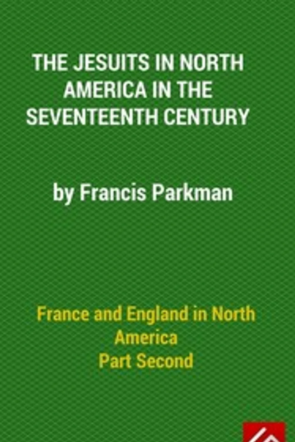 France and England in North America, Part II: The Jesuits in North America in the Seventeenth Century, Francis Parkman