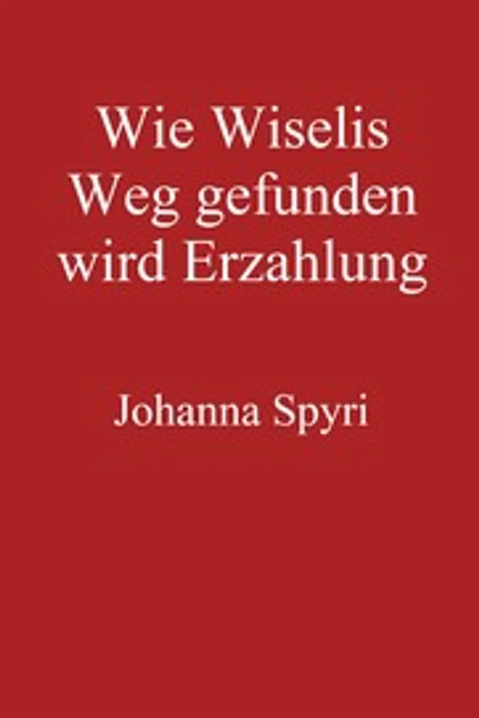 Wie Wiselis Weg gefunden wird Erzählung, Johanna Spyri