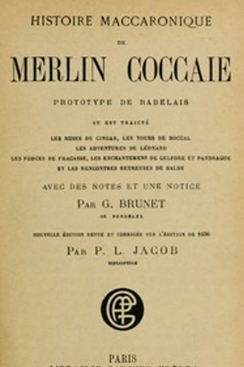 Histoire maccaronique de Merlin Coccaie [pseud.] : $b prototype de Rabelais ou est traicté les ruses de Cingar, les tours de Boccal, les adventures de Leonard, les forces de Fracasse, les enchantemens de Gelfore et Pandrague et les rencontres heureuses de Balde, Teofilo Folengo