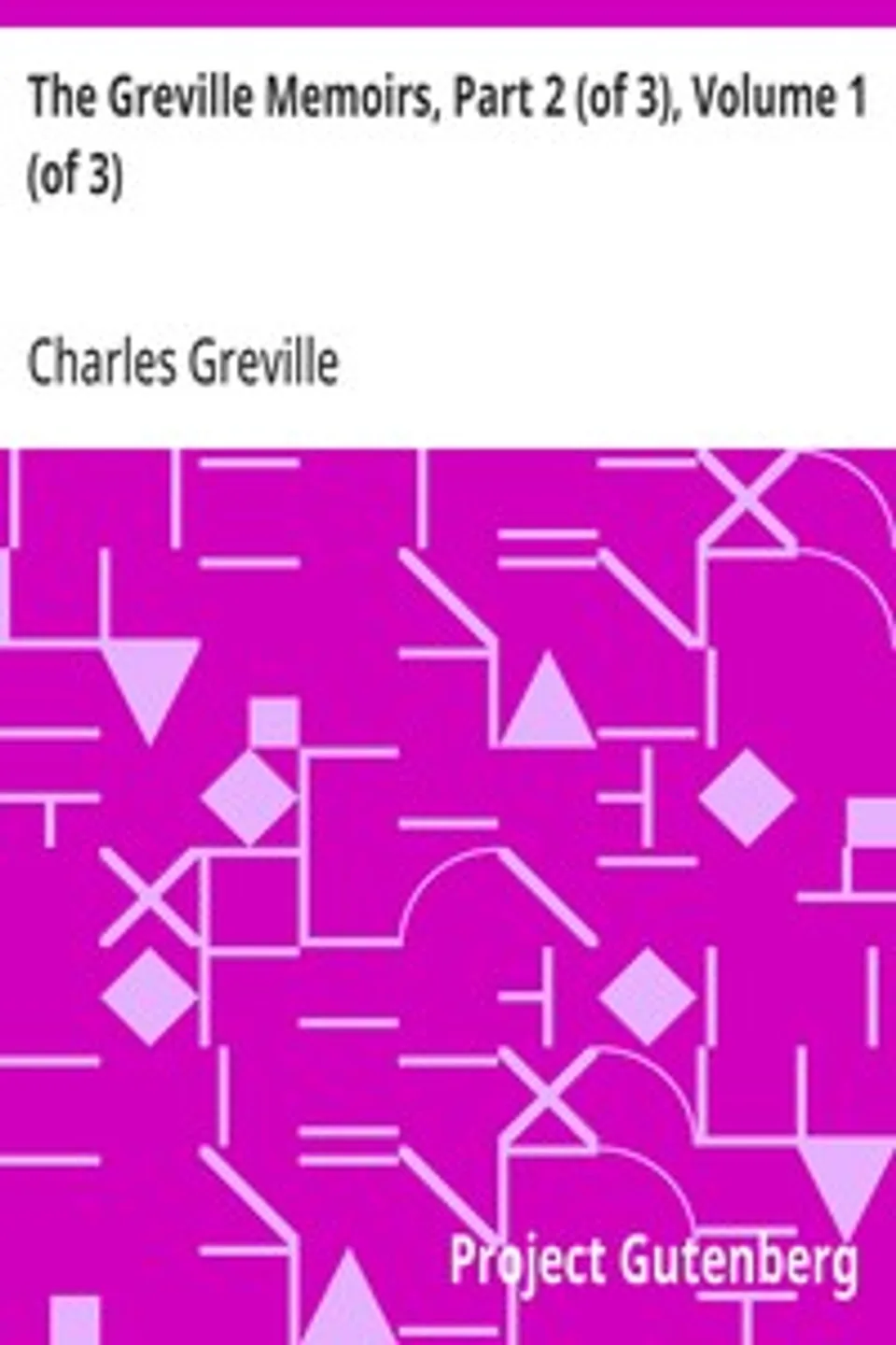 The Greville Memoirs, Part 2 (of 3), Volume 1 (of 3): A Journal of the Reign of Queen Victoria from 1837 to 1852, Charles Greville