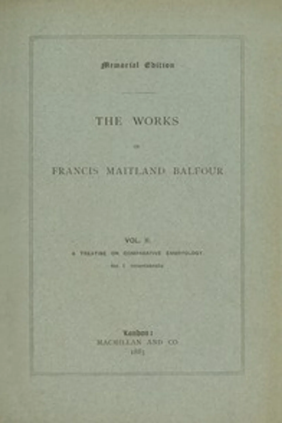 The works of Francis Maitland Balfour, Volume 2 (of 4) : $b A treatise on comparative embryology: Invertebrata, Francis M. (Francis Maitland) Balfour