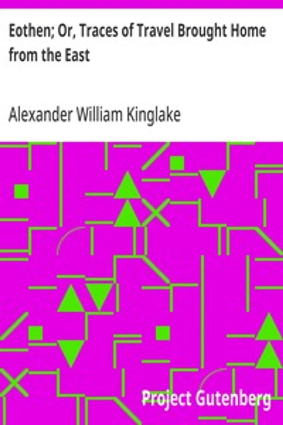 Eothen; Or, Traces of Travel Brought Home from the East, Alexander William Kinglake