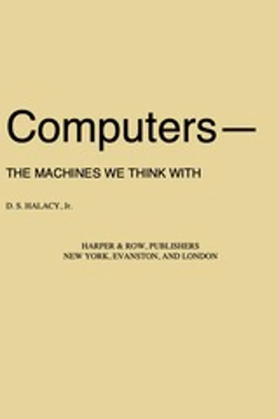 Computers—the machines we think with, D. S. (Daniel Stephen) Halacy