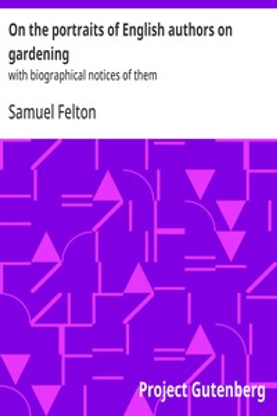 On the portraits of English authors on gardening : $b with biographical notices of them, Samuel Felton