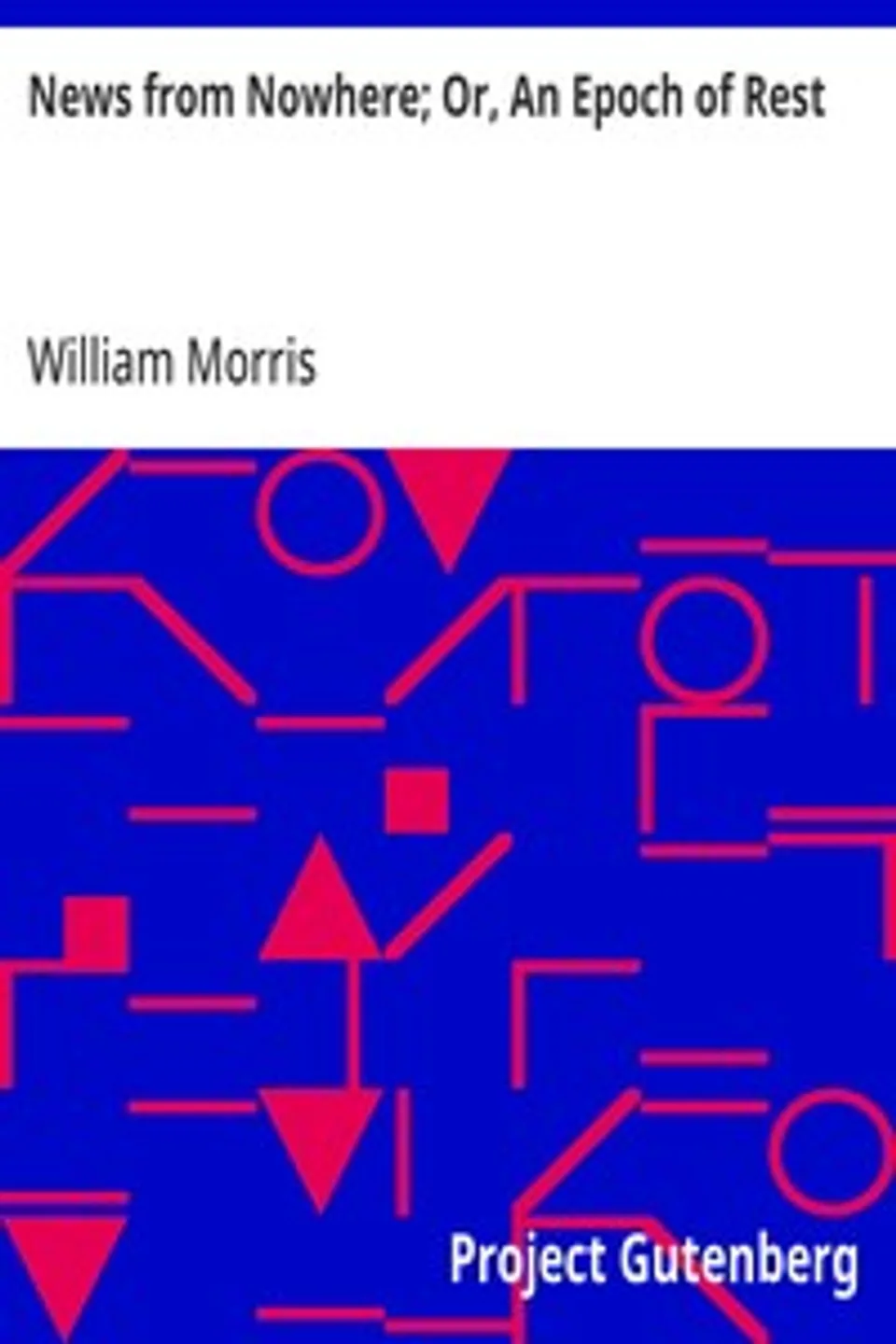 News from Nowhere; Or, An Epoch of Rest: Being Some Chapters from a Utopian Romance, William Morris