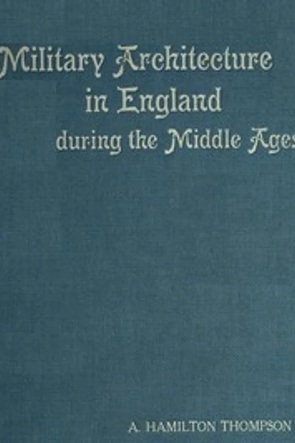 Military Architecture in England During the Middle Ages, A. Hamilton (Alexander Hamilton) Thompson