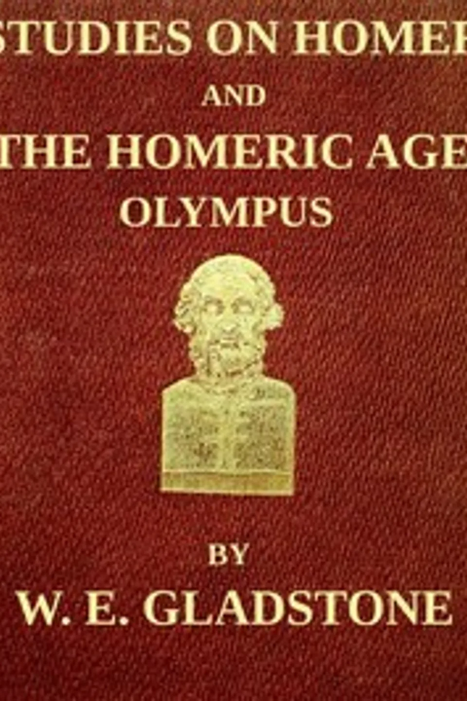 Studies on Homer and the Homeric Age, Vol. 2 of 3: Olympus; or, the Religion of the Homeric Age, W. E. (William Ewart) Gladstone