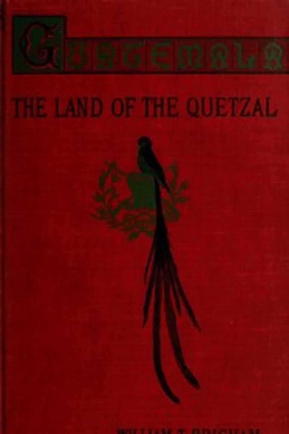 Guatemala : $b the land of the quetzal; a sketch, William Tufts Brigham