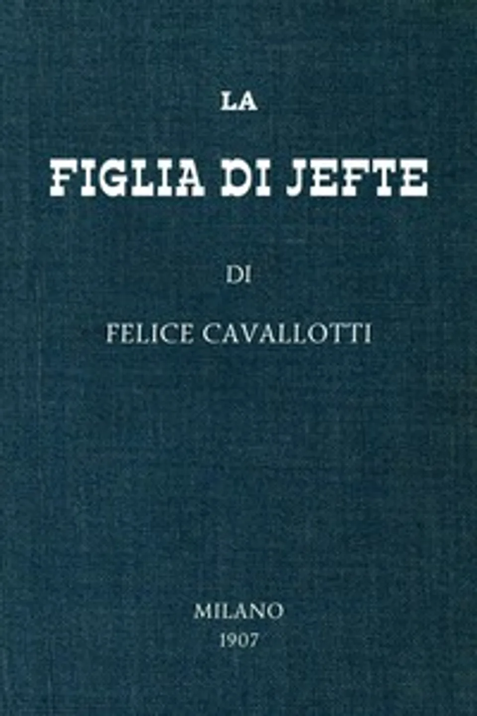 La figlia di Jefte : $b commedia in un atto, Felice Cavallotti
