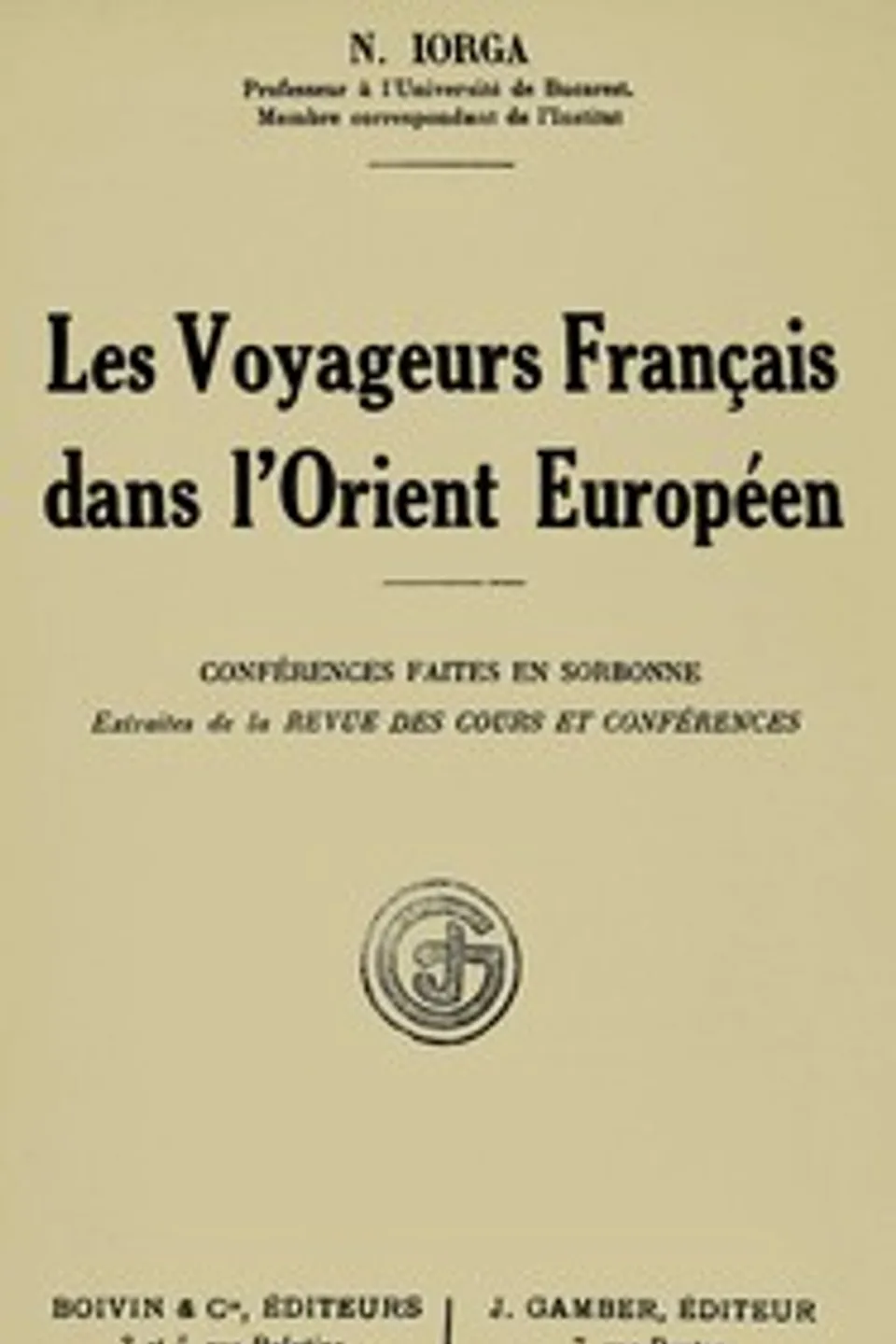 Les voyageurs français dans l'Orient européen : $b conférences faites en Sorbonne : extraites de la Revue des cours et conférences, Nicolae Iorga