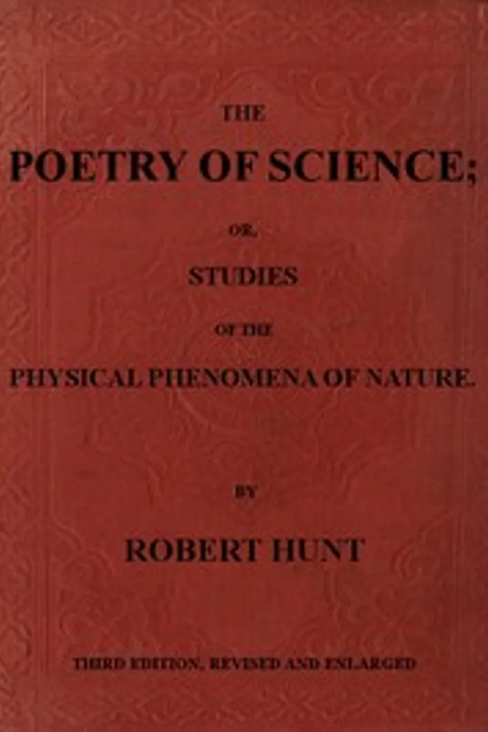 The Poetry of Science; or, Studies of the Physical Phenomena of Nature, Robert Hunt