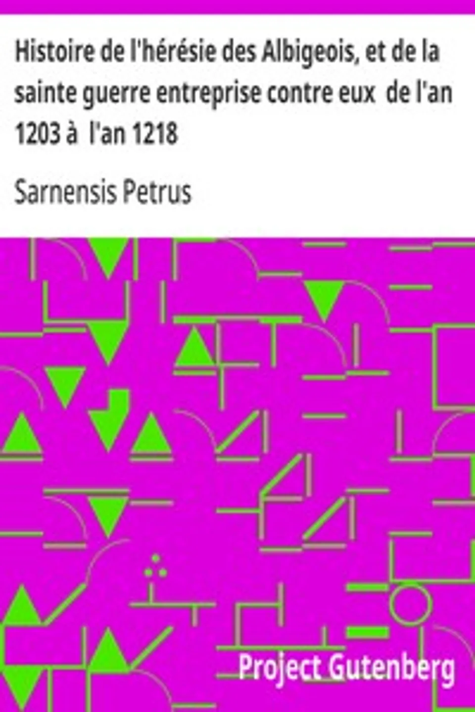 Histoire de l'hérésie des Albigeois, et de la sainte guerre entreprise contre eux  de l'an 1203 à  l'an 1218, Sarnensis Petrus