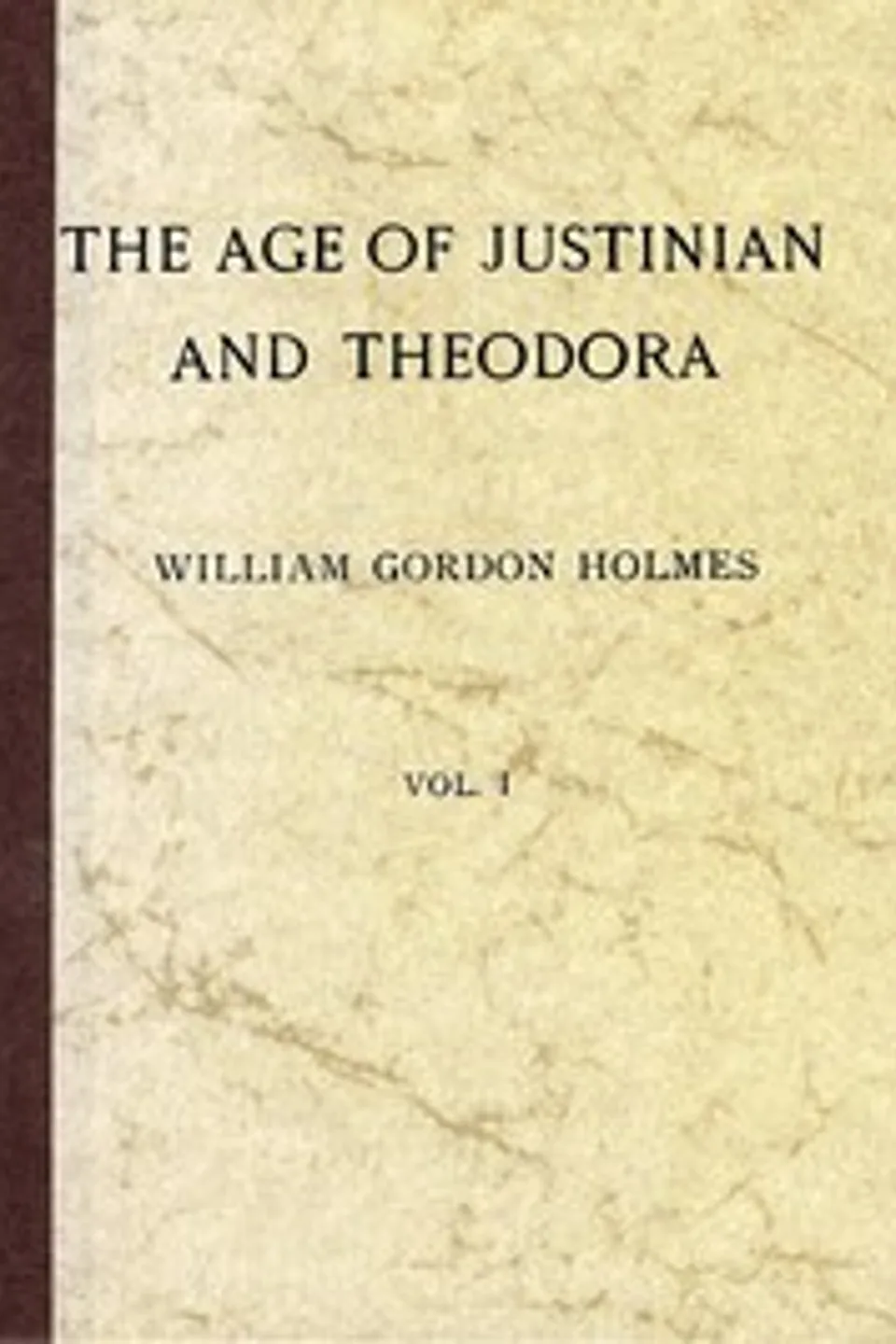 The Age of Justinian and Theodora: A History of the Sixth Century A.D., Volume 1 (of 2), William Gordon Holmes