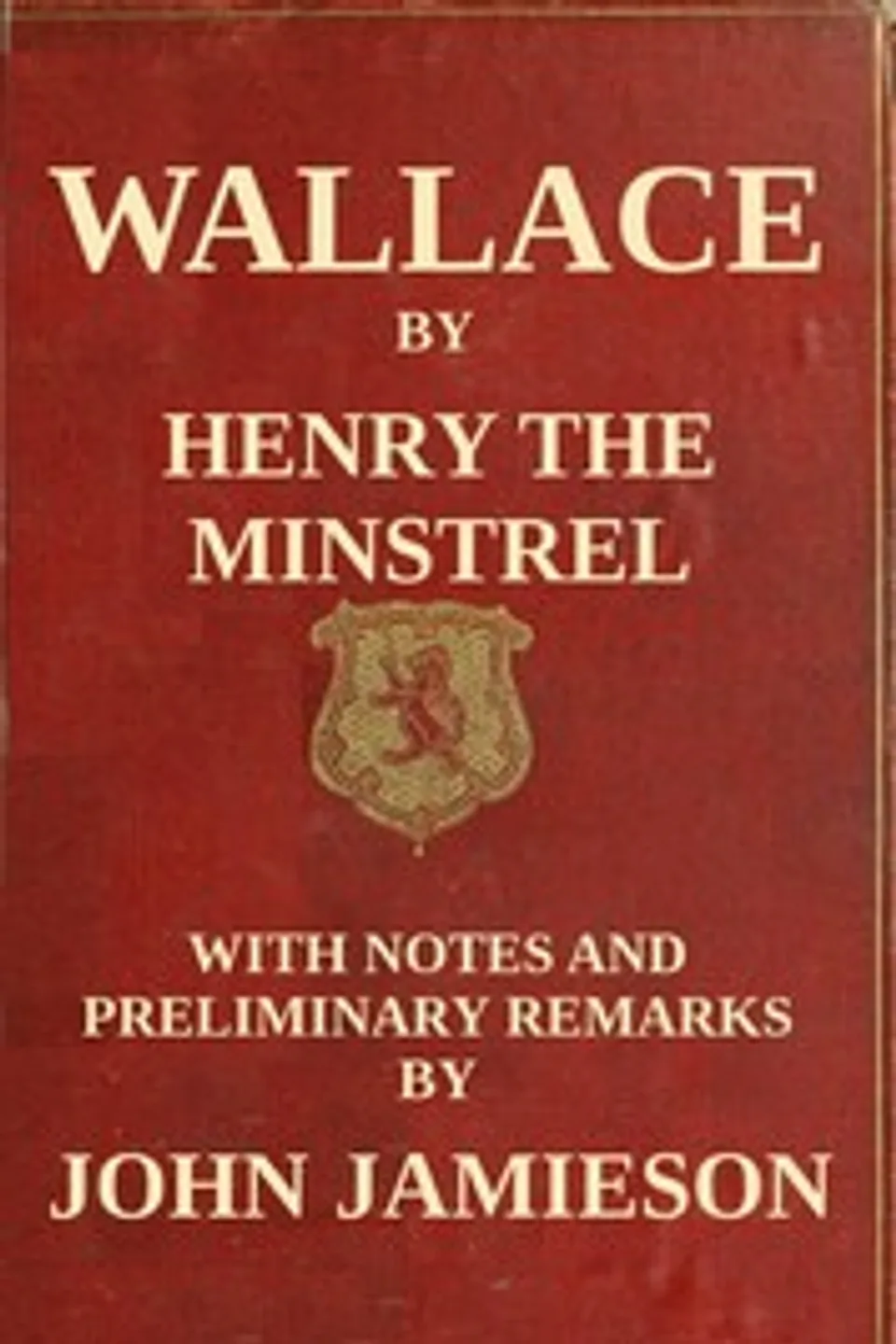 Wallace; or, the Life and Acts of Sir William Wallace, of Ellerslie, active 1470-1492 Blind Hary