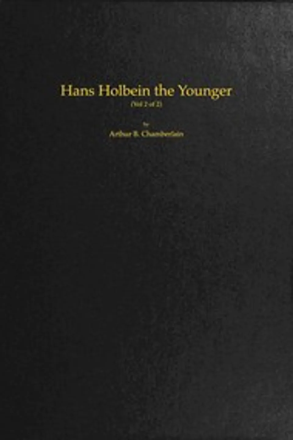 Hans Holbein the Younger, Volume 2 (of 2), Arthur B. (Arthur Bensley) Chamberlain
