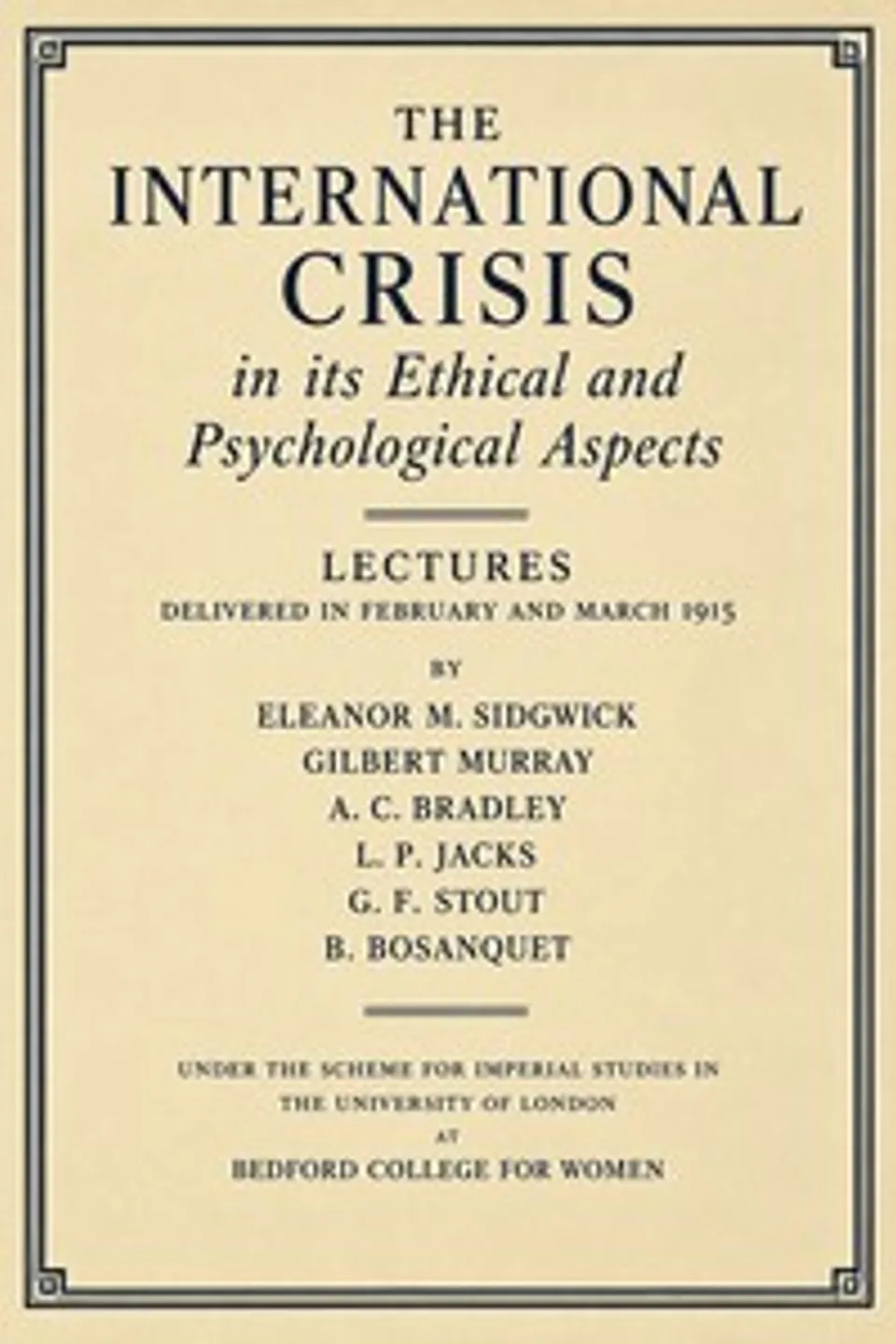 The international crisis in its ethical and psychological aspects : $b Lectures delivered in February and March, 1915, under the scheme for imperial studies in the University of London, at Bedford college for women, Gilbert Murray