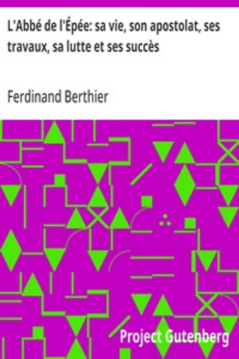 L'Abbé de l'Épée: sa vie, son apostolat, ses travaux, sa lutte et ses succès, Ferdinand Berthier