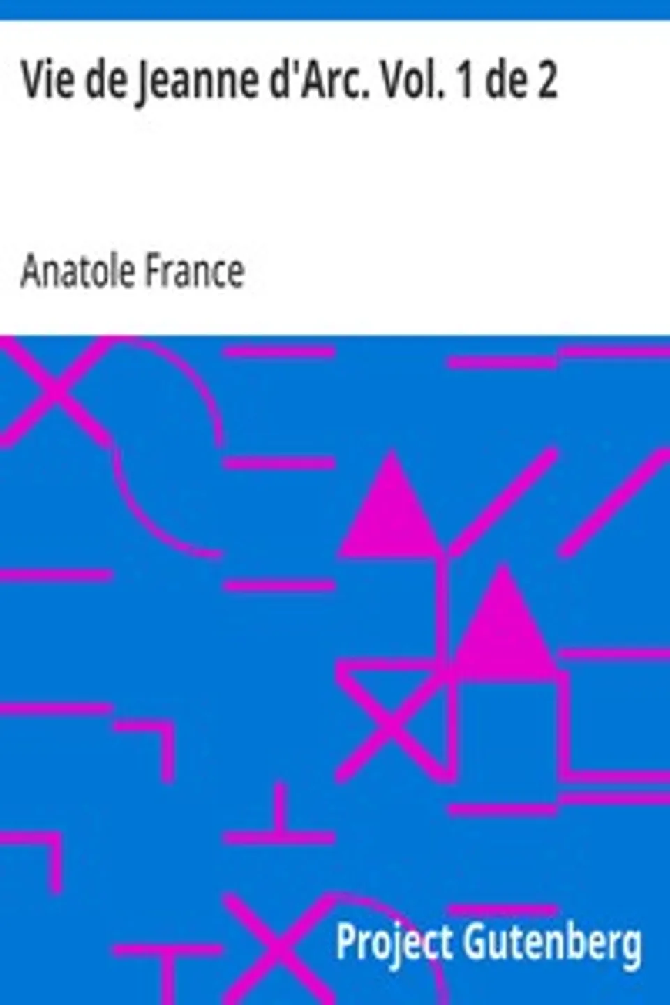 Vie de Jeanne d'Arc. Vol. 1 de 2, Anatole France