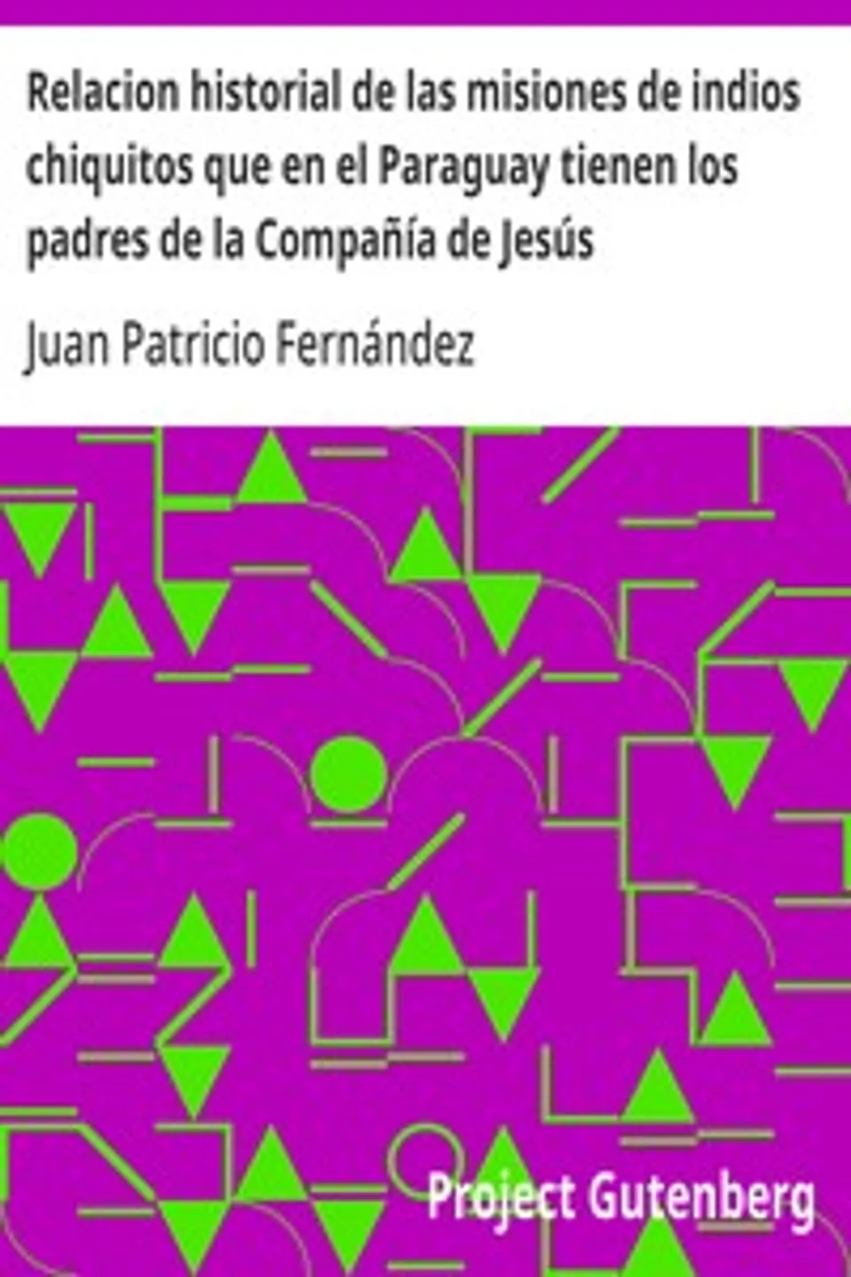 Relacion historial de las misiones de indios chiquitos que en el Paraguay tienen los padres de la Compañía de Jesús, Juan Patricio Fernández