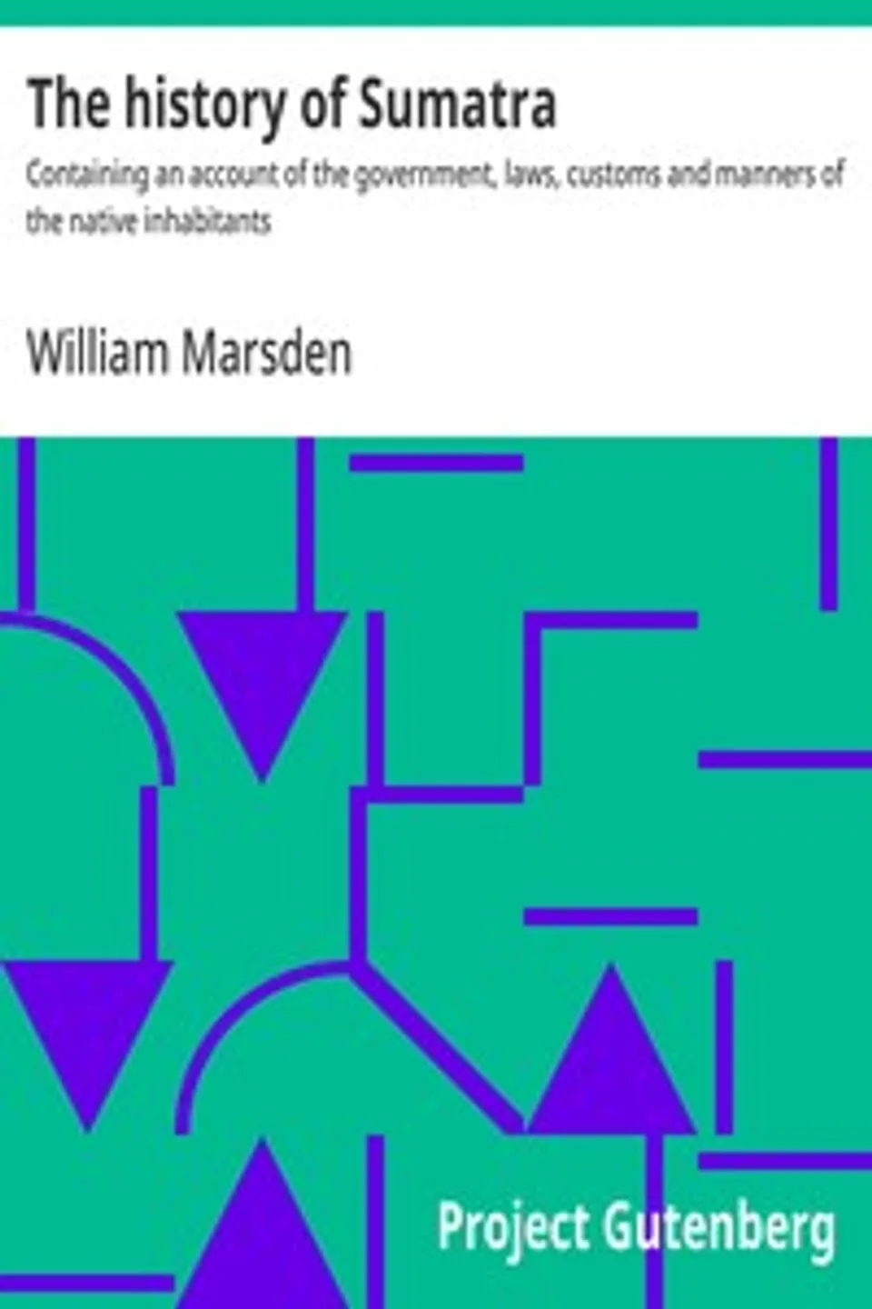 The history of Sumatra : $b Containing an account of the government, laws, customs and manners of the native inhabitants, William Marsden