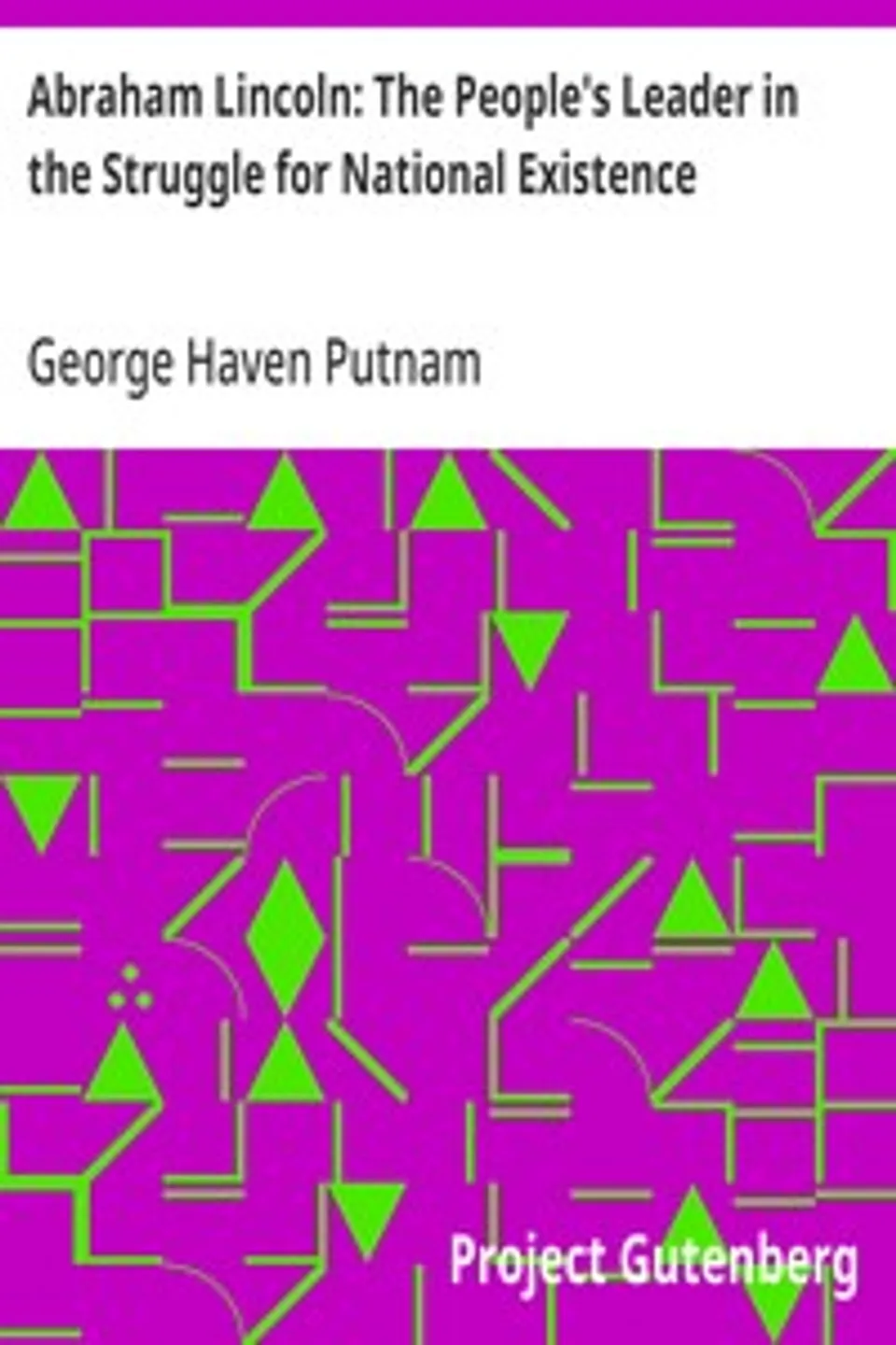 Abraham Lincoln: The People's Leader in the Struggle for National Existence, George Haven Putnam
