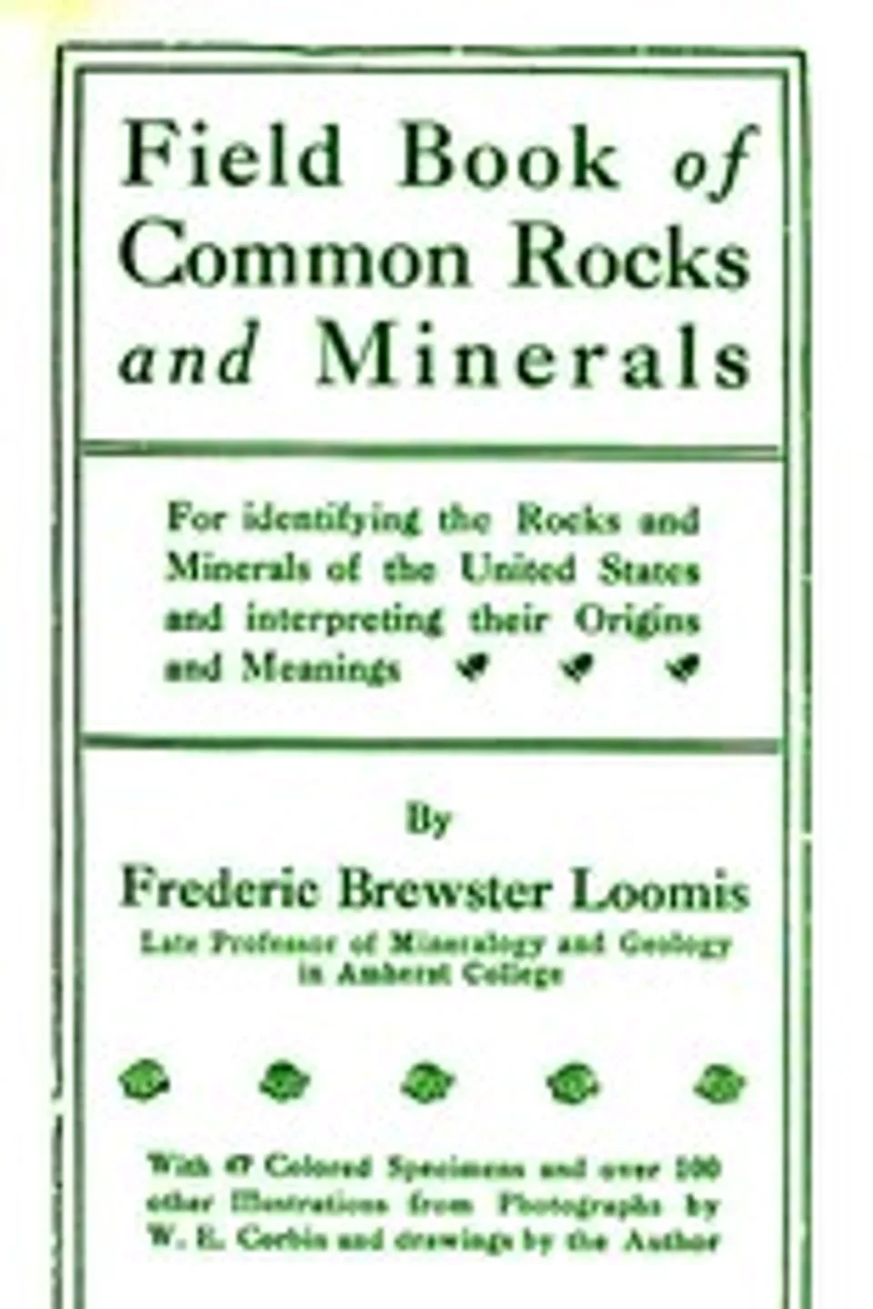 Field book of common rocks and minerals : $b for identifying the rocks and minerals of the United States and interpreting their origins and meanings, Frederic Brewster Loomis
