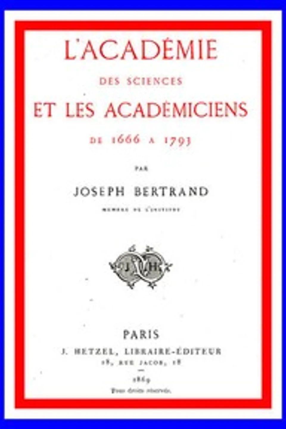 L'Académie des sciences et les académiciens de 1666 à 1793, Joseph Bertrand