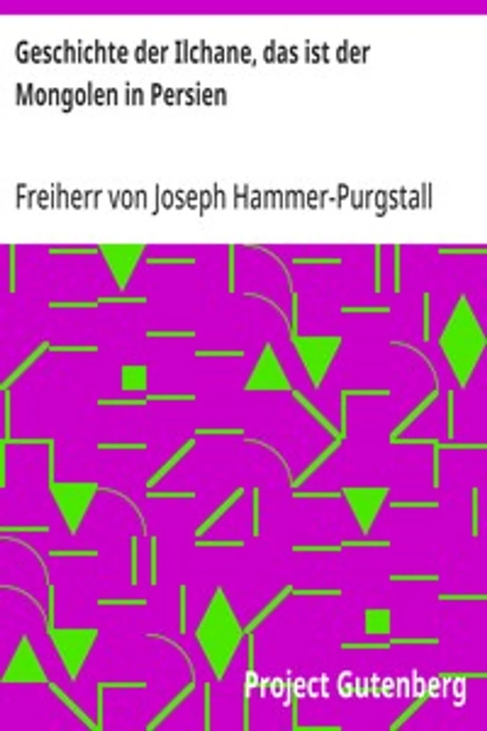 Geschichte der Ilchane, das ist der Mongolen in Persien, Joseph Hammer-Purgstall