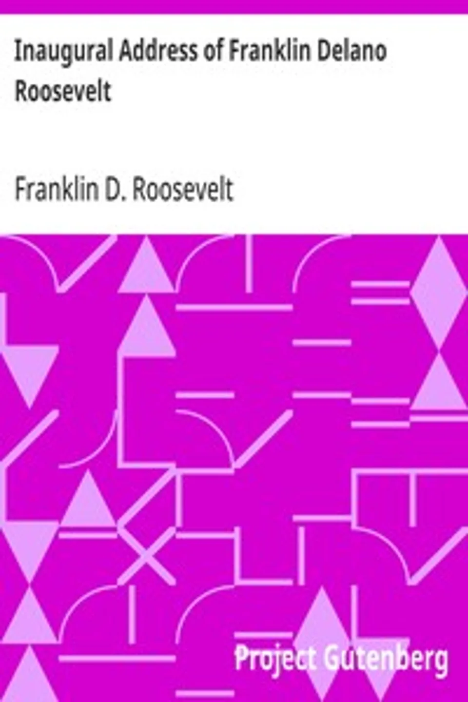 Inaugural Address of Franklin Delano Roosevelt: Given in Washington, D.C. March 4th, 1933, Franklin D. (Franklin Delano) Roosevelt