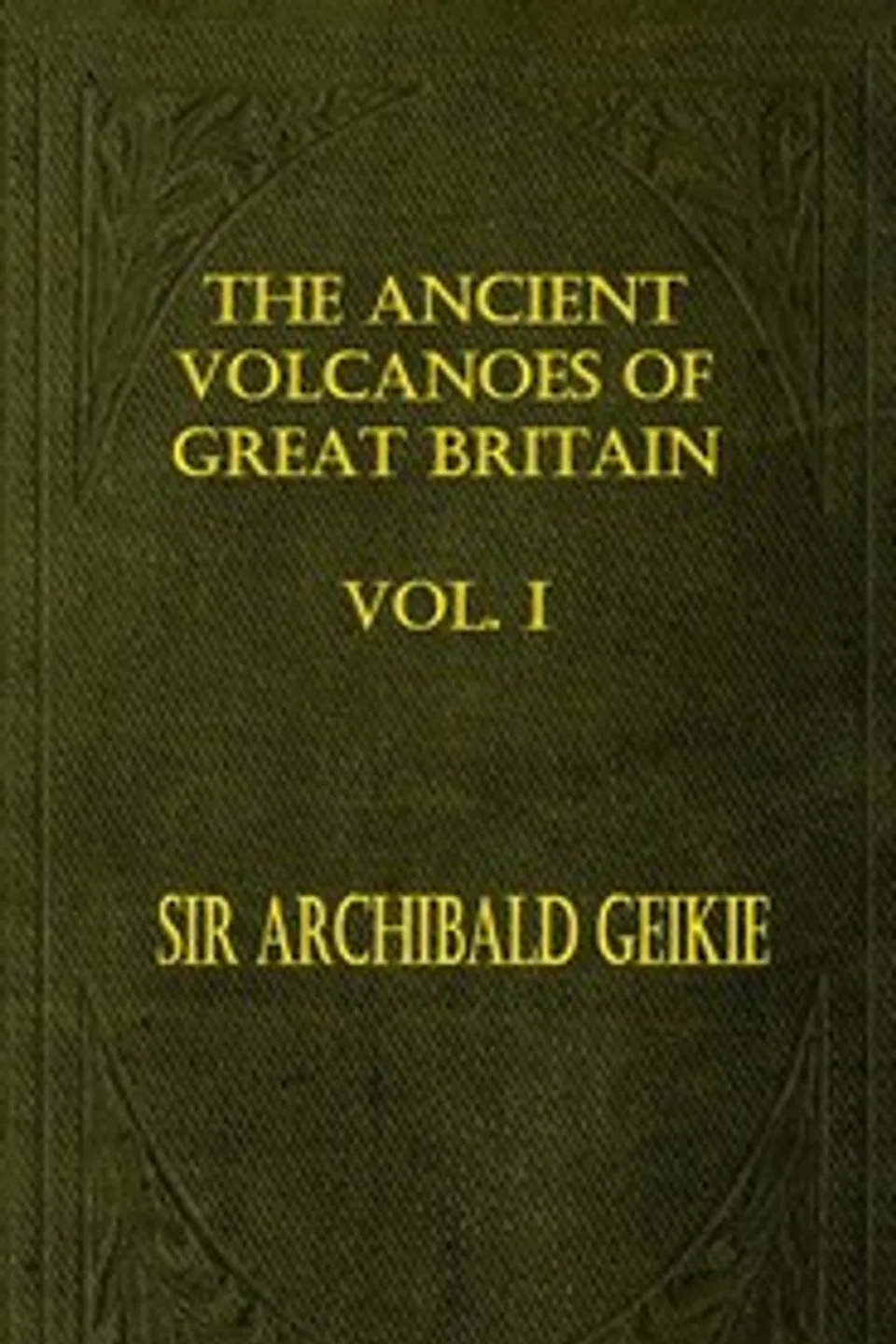 The Ancient Volcanoes of Great Britain, Volume 1 (of 2), Archibald Geikie