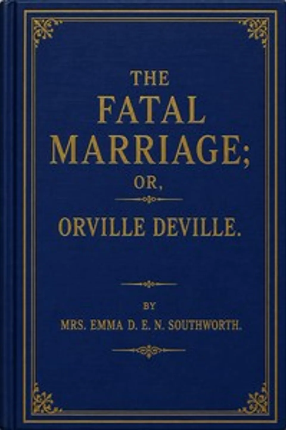 The fatal marriage : $b or, Orville Deville, Emma Dorothy Eliza Nevitte Southworth