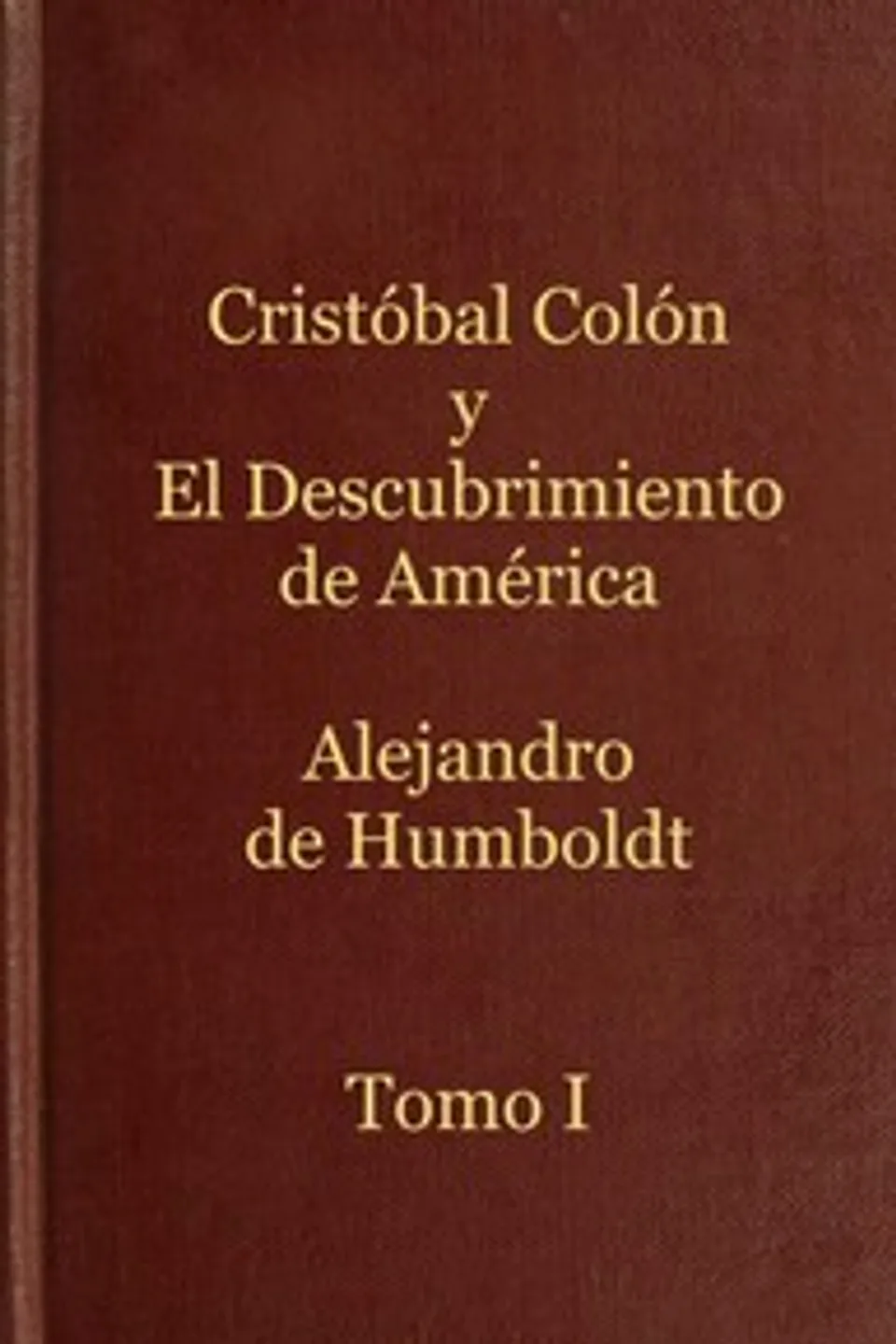 Cristóbal Colón y el descubrimiento de América, Tomo 1: Historia de la geografía del nuevo continente y de los progresos de la astronomía náutica en los siglos XV y XVI, Alexander von Humboldt