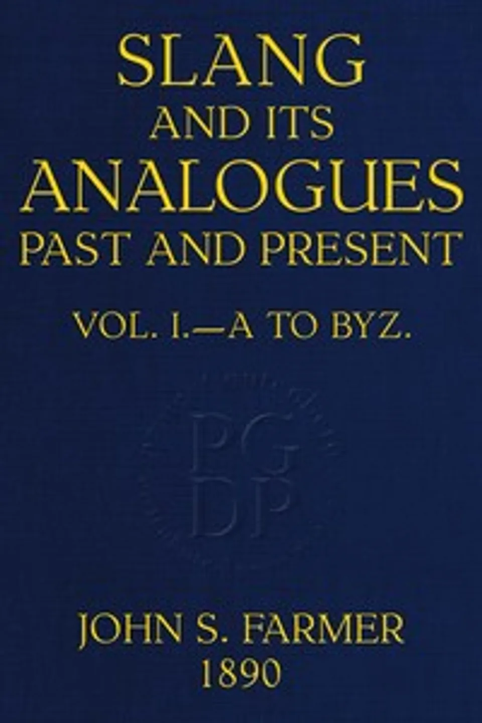 Slang and its analogues past and present, volume 1 [of 7] : $b A dictionary, historical and comparative, of the heterodox speech of all classes of society for more than three hundred years. With synonyms in English, French, German, Italian, etc., William Ernest Henley