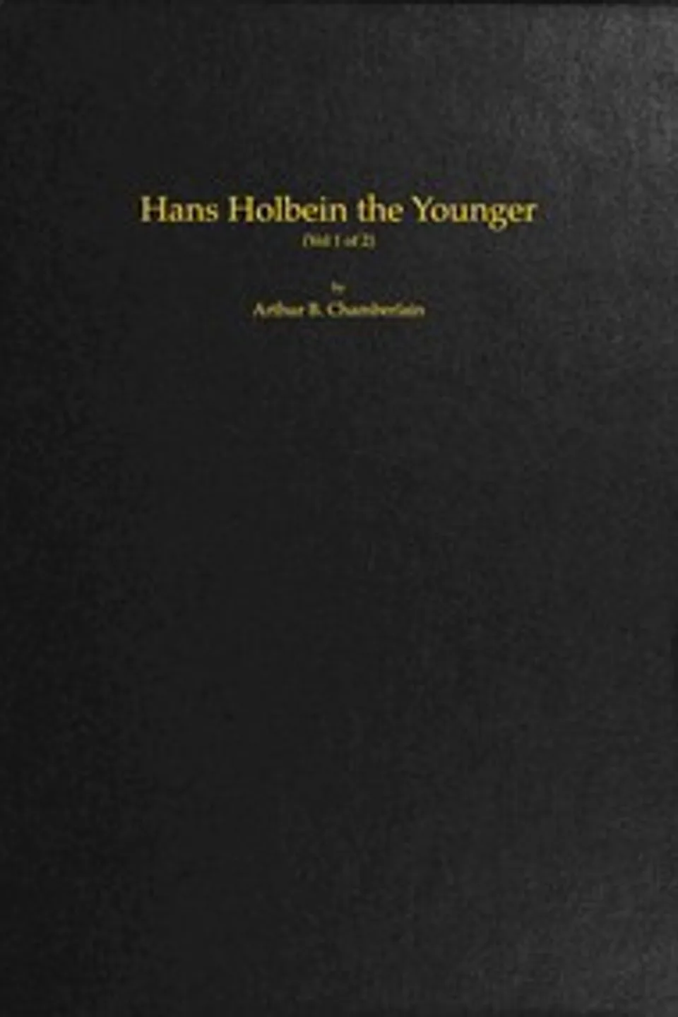 Hans Holbein the Younger, Volume 1 (of 2), Arthur B. (Arthur Bensley) Chamberlain