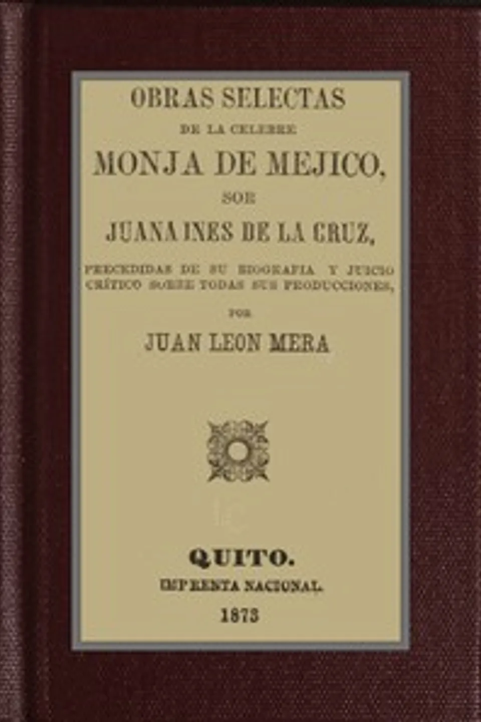Obras selectas de la celebre monja de Mejico, sor Juana Ines de la Cruz : $b precedidas de su biografia y juicio crítico sobre todas sus producciones, Sister Juana Inés de la Cruz