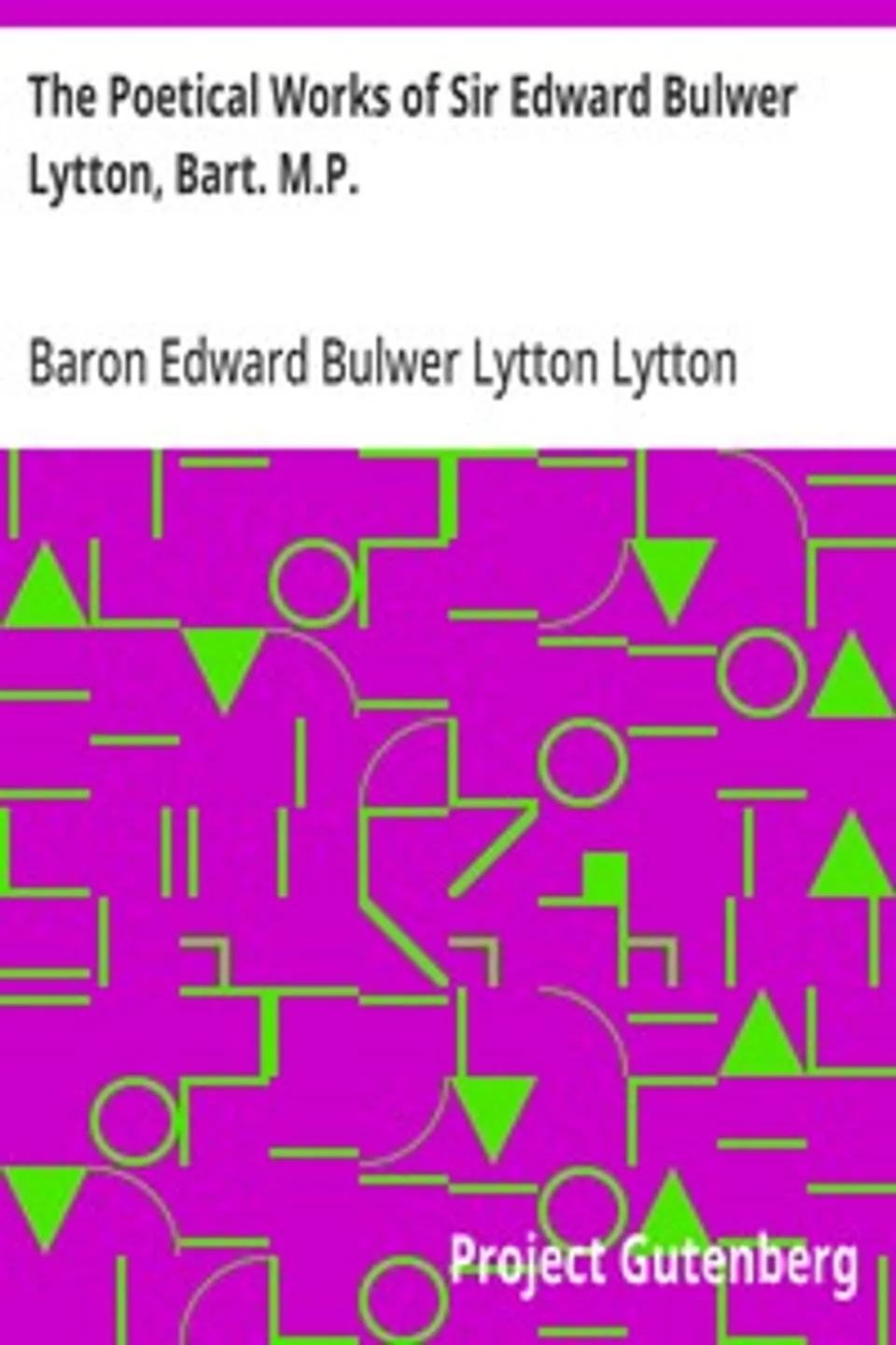 The Poetical Works of Sir Edward Bulwer Lytton, Bart. M.P., Edward Bulwer Lytton