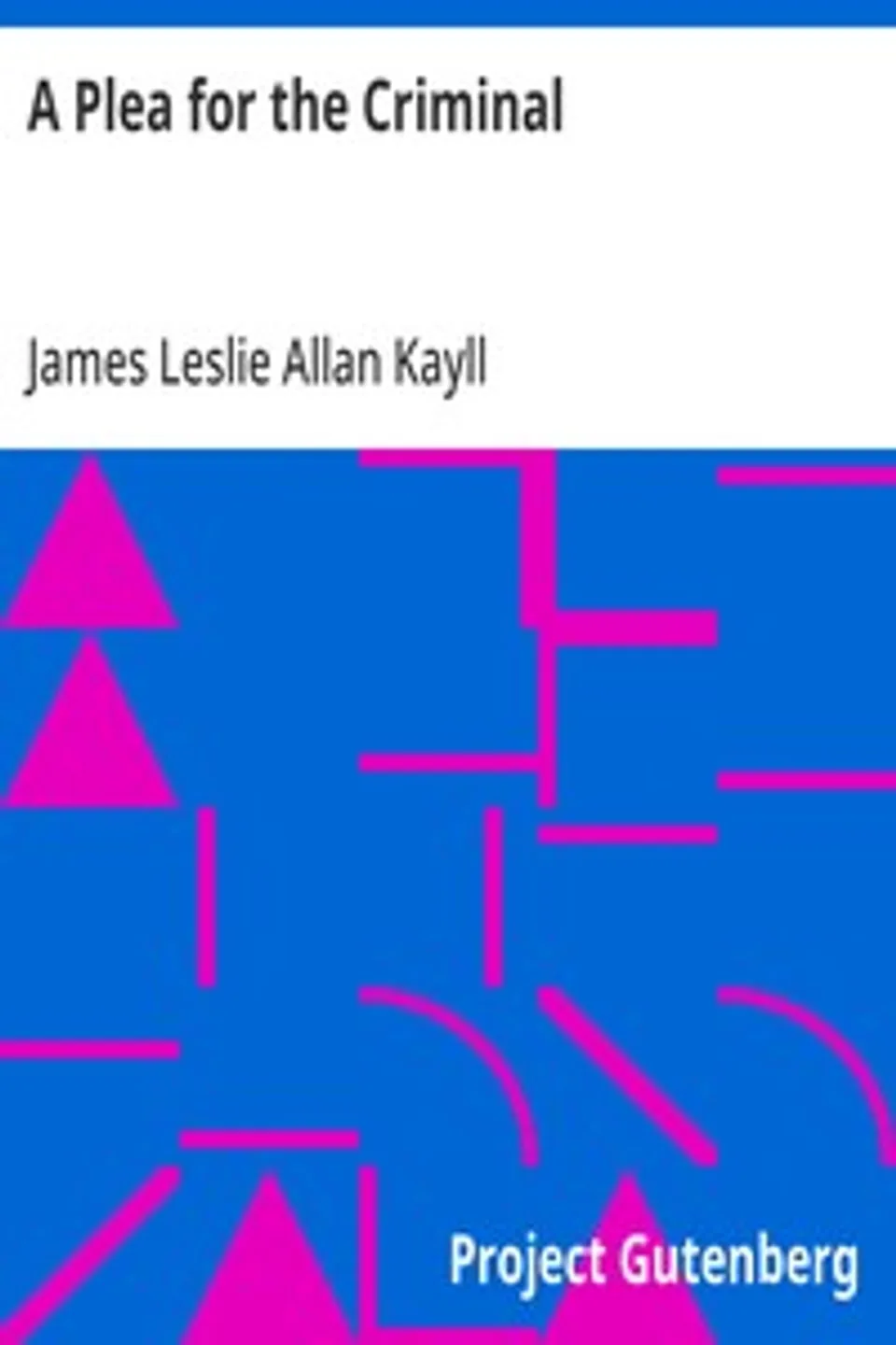 A Plea for the Criminal: Being a reply to Dr. Chapple's work: 'The Fertility of the Unfit', and an Attempt to explain the leading principles of Criminological and Reformatory Science, James Leslie Allan Kayll