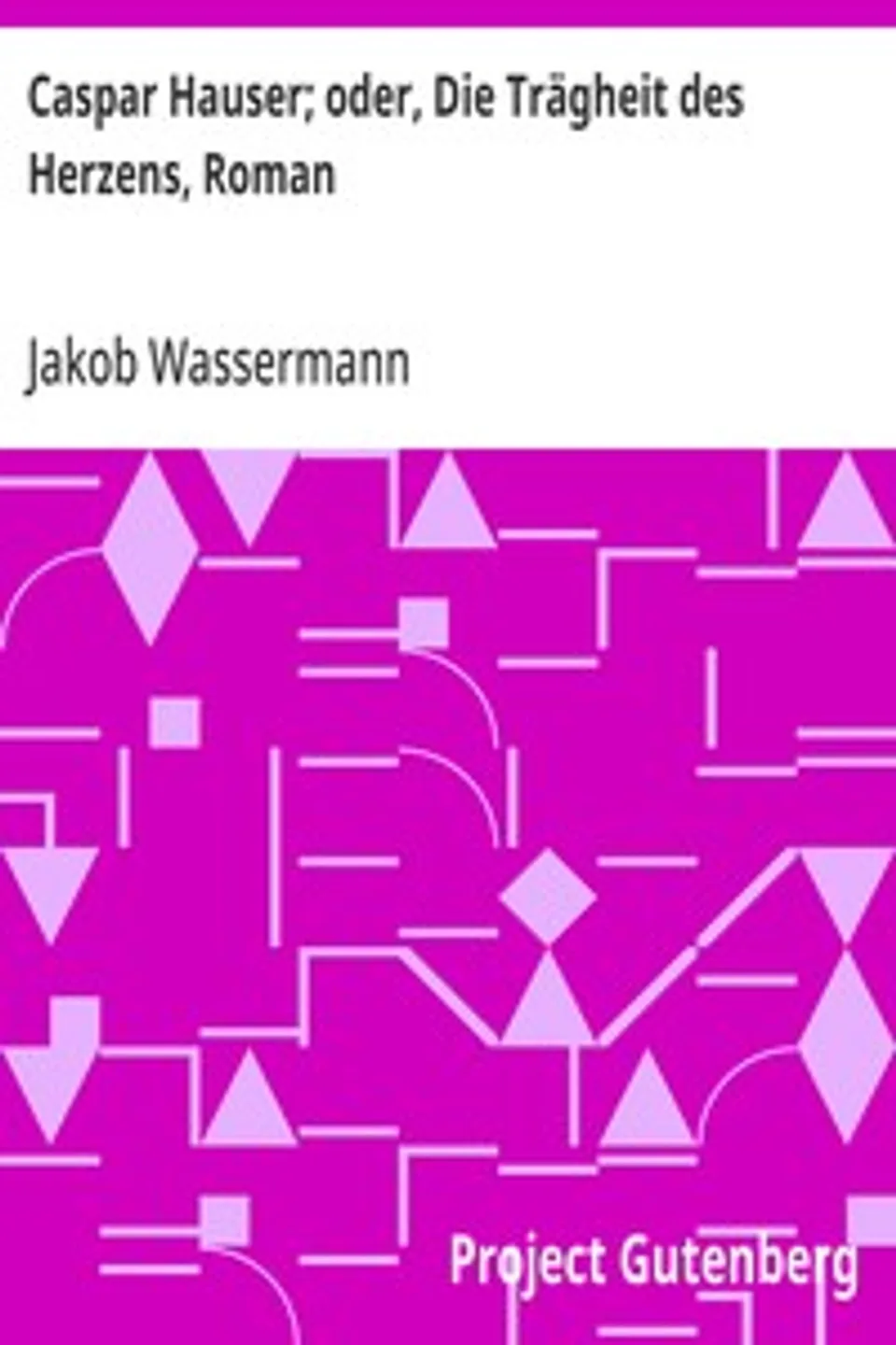Caspar Hauser; oder, Die Trägheit des Herzens, Roman, Jakob Wassermann