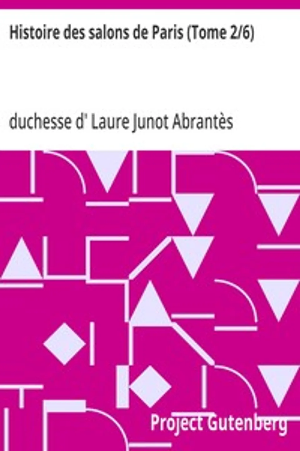 Histoire des salons de Paris (Tome 2/6): Tableaux et portraits du grand monde sous Louis XVI, Le Directoire, le Consulat et l'Empire, la Restauration et le règne de Louis-Philippe Ier, Laure Junot Abrantès